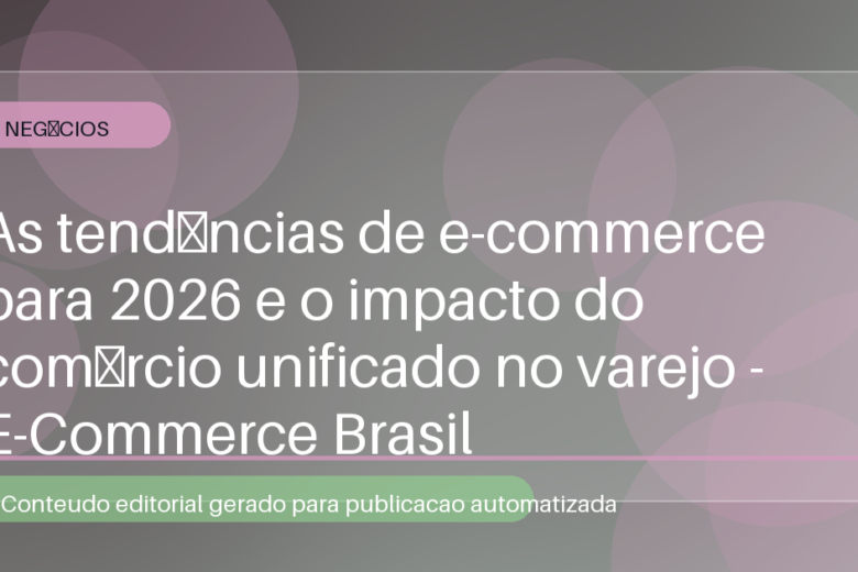 As tendências de e-commerce para 2026 e o impacto do comércio unificado no varejo - E-Commerce Brasil